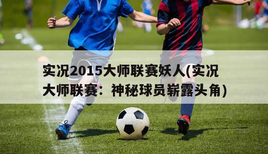 实况2015大师联赛妖人(实况大师联赛：神秘球员崭露头角)