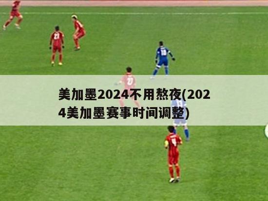 美加墨2024不用熬夜(2024美加墨赛事时间调整)