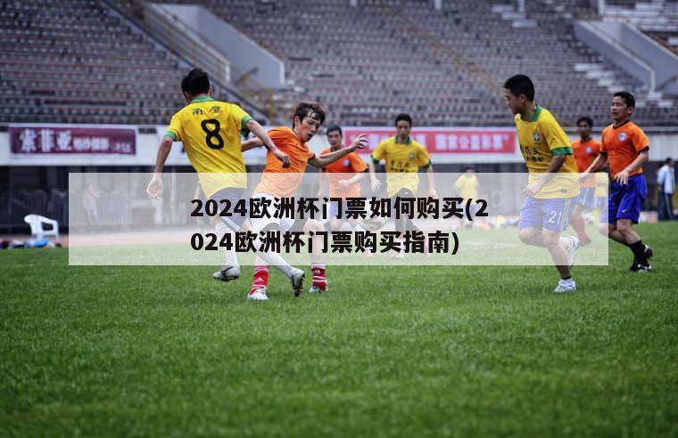 2024欧洲杯门票如何购买(2024欧洲杯门票购买指南)