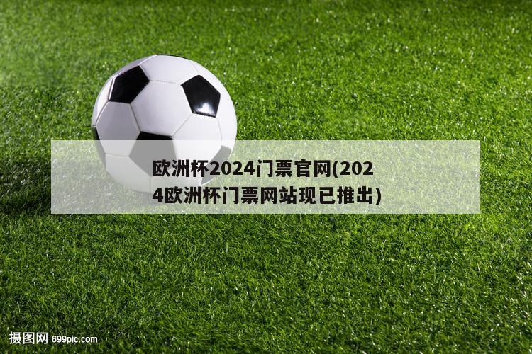 欧洲杯2024门票官网(2024欧洲杯门票网站现已推出)