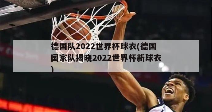 德国队2022世界杯球衣(德国国家队揭晓2022世界杯新球衣)