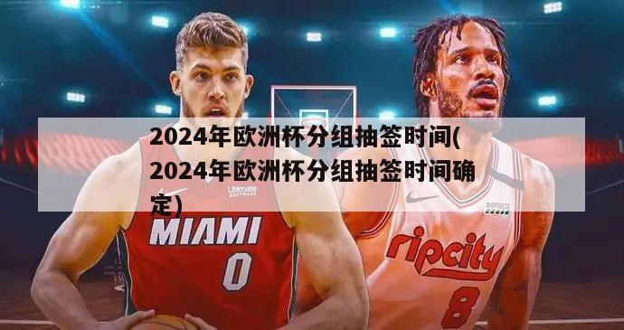 2024年欧洲杯分组抽签时间(2024年欧洲杯分组抽签时间确定)