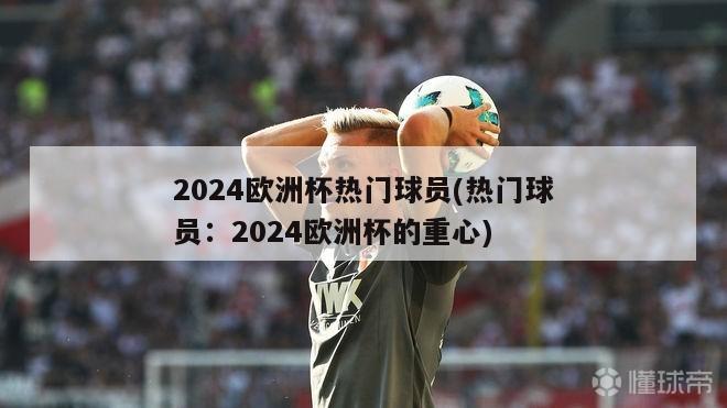 2024欧洲杯热门球员(热门球员：2024欧洲杯的重心)