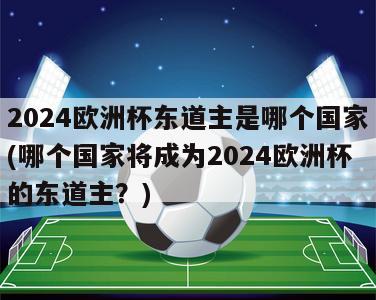 2024欧洲杯东道主是哪个国家(哪个国家将成为2024欧洲杯的东道主？)