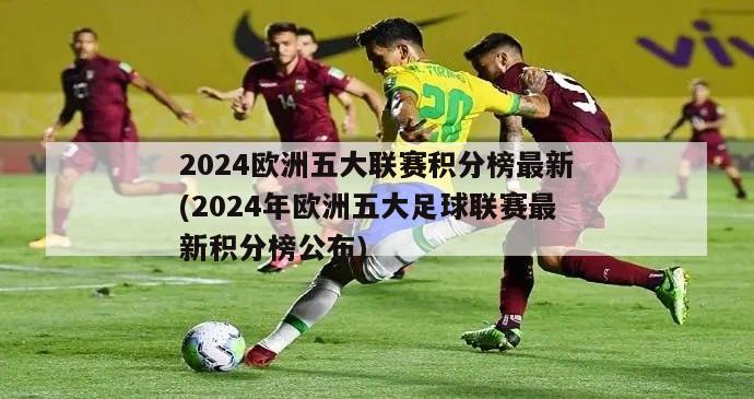 2024欧洲五大联赛积分榜最新(2024年欧洲五大足球联赛最新积分榜公布)