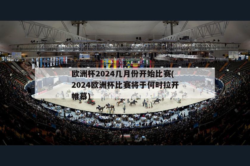 欧洲杯2024几月份开始比赛(2024欧洲杯比赛将于何时拉开帷幕)