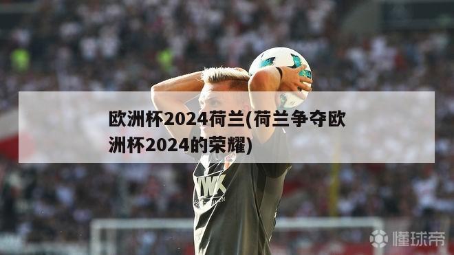 欧洲杯2024荷兰(荷兰争夺欧洲杯2024的荣耀)