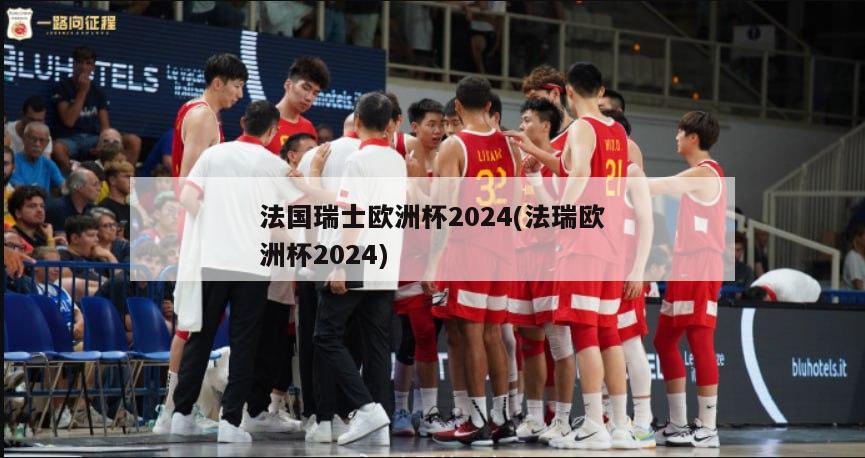 法国瑞士欧洲杯2024(法瑞欧洲杯2024)