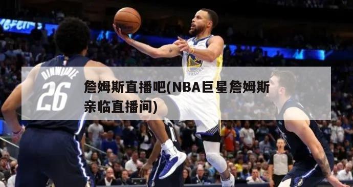 詹姆斯直播吧(NBA巨星詹姆斯亲临直播间)